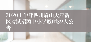 2020上半年四川眉山天府新区考试招聘中小学教师39人公告