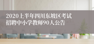 2020上半年四川东坡区考试招聘中小学教师90人公告