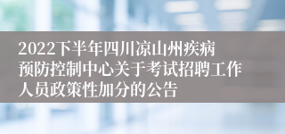 2022下半年四川凉山州疾病预防控制中心关于考试招聘工作人员政策性加分的公告