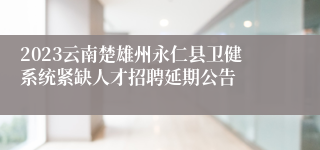 2023云南楚雄州永仁县卫健系统紧缺人才招聘延期公告