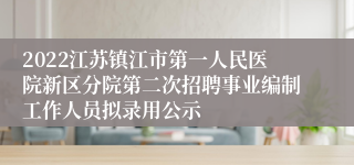 2022江苏镇江市第一人民医院新区分院第二次招聘事业编制工作人员拟录用公示