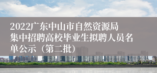 2022广东中山市自然资源局集中招聘高校毕业生拟聘人员名单公示（第二批）