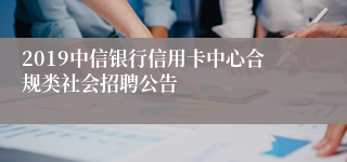 2019中信银行信用卡中心合规类社会招聘公告