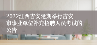 2022江西吉安延期举行吉安市事业单位补充招聘人员考试的公告