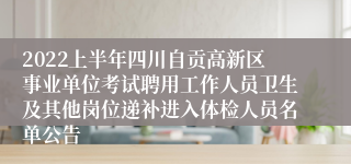 2022上半年四川自贡高新区事业单位考试聘用工作人员卫生及其他岗位递补进入体检人员名单公告