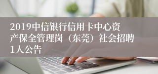 2019中信银行信用卡中心资产保全管理岗（东莞）社会招聘1人公告