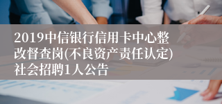 2019中信银行信用卡中心整改督查岗(不良资产责任认定)社会招聘1人公告