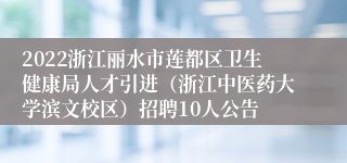 2022浙江丽水市莲都区卫生健康局人才引进（浙江中医药大学滨文校区）招聘10人公告