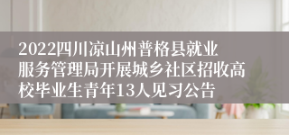 2022四川凉山州普格县就业服务管理局开展城乡社区招收高校毕业生青年13人见习公告