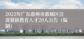 2022年广东惠州市惠城区引进紧缺教育人才20人公告（编制）