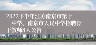 2022下半年江苏南京市第十三中学、南京市人民中学招聘骨干教师8人公告