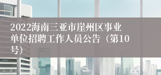 2022海南三亚市崖州区事业单位招聘工作人员公告（第10号）