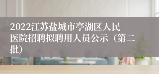2022江苏盐城市亭湖区人民医院招聘拟聘用人员公示（第二批）