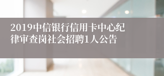 2019中信银行信用卡中心纪律审查岗社会招聘1人公告