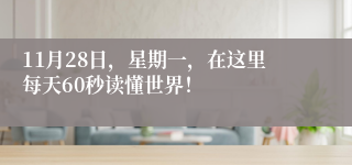 11月28日，星期一，在这里每天60秒读懂世界！