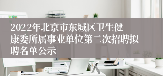 2022年北京市东城区卫生健康委所属事业单位第二次招聘拟聘名单公示