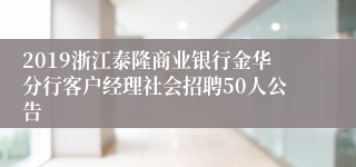 2019浙江泰隆商业银行金华分行客户经理社会招聘50人公告