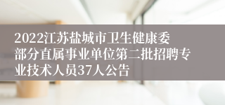 2022江苏盐城市卫生健康委部分直属事业单位第二批招聘专业技术人员37人公告