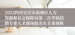 2022四川宜宾市叙州区人力资源和社会保障局第二次考核招聘专业人才现场报名有关事项恢复公告