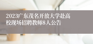 2023广东茂名开放大学赴高校现场招聘教师8人公告