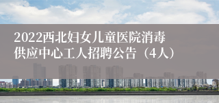2022西北妇女儿童医院消毒供应中心工人招聘公告（4人）