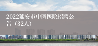 2022延安市中医医院招聘公告（32人）