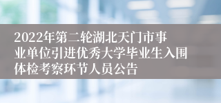 2022年第二轮湖北天门市事业单位引进优秀大学毕业生入围体检考察环节人员公告