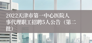 2022天津市第一中心医院人事代理职工招聘5人公告（第二批）