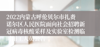 2022内蒙古呼伦贝尔市扎赉诺尔区人民医院面向社会招聘新冠病毒核酸采样及实验室检测临时用工人员公告