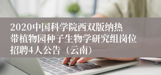 2020中国科学院西双版纳热带植物园种子生物学研究组岗位招聘4人公告（云南）