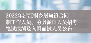 2022年浙江桐乡屠甸镇合同制工作人员、劳务派遣人员招考笔试成绩及入围面试人员公布