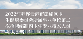 2022江苏连云港市赣榆区卫生健康委员会所属事业单位第二次招聘编制内卫生专业技术人员48人公告