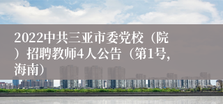 2022中共三亚市委党校（院）招聘教师4人公告（第1号，海南）