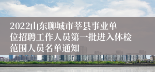 2022山东聊城市莘县事业单位招聘工作人员第一批进入体检范围人员名单通知