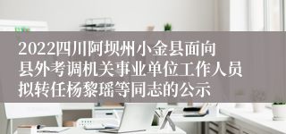 2022四川阿坝州小金县面向县外考调机关事业单位工作人员拟转任杨黎瑶等同志的公示