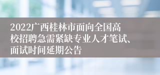 2022广西桂林市面向全国高校招聘急需紧缺专业人才笔试、面试时间延期公告 