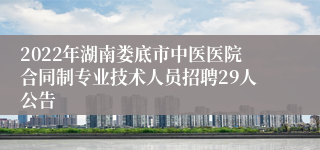 2022年湖南娄底市中医医院合同制专业技术人员招聘29人公告