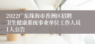 2022广东珠海市香洲区招聘卫生健康系统事业单位工作人员1人公告