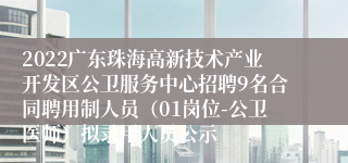 2022广东珠海高新技术产业开发区公卫服务中心招聘9名合同聘用制人员（01岗位-公卫医师）拟录用人员公示
