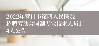 2022年营口市第四人民医院招聘劳动合同制专业技术人员14人公告