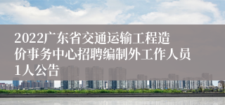2022广东省交通运输工程造价事务中心招聘编制外工作人员1人公告