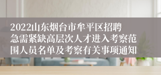 2022山东烟台市牟平区招聘急需紧缺高层次人才进入考察范围人员名单及考察有关事项通知