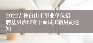 2022吉林白山市事业单位招聘基层治理专干面试重新启动通知