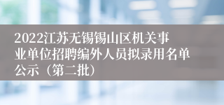 2022江苏无锡锡山区机关事业单位招聘编外人员拟录用名单公示（第二批）