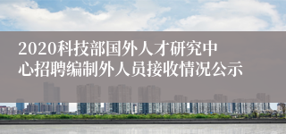 2020科技部国外人才研究中心招聘编制外人员接收情况公示