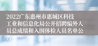2022广东惠州市惠城区科技工业和信息化局公开招聘编外人员总成绩和入围体检人员名单公告