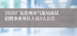 2020广东化州市气象局面试招聘事业单位人员3人公告