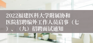 2022福建医科大学附属协和医院招聘编外工作人员启事（七）、（九）招聘面试通知