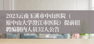 2023云南玉溪市中山医院（原中山大学澄江市医院）提前招聘编制内人员32人公告