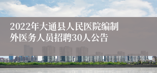 2022年大通县人民医院编制外医务人员招聘30人公告